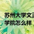 苏州大学文正学院怎么样知乎（苏州大学文正学院怎么样）