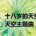 十八岁的天空主题曲红色石头下载（十八岁的天空主题曲）