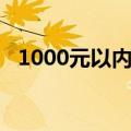 1000元以内手机（1000元左右智能手机）