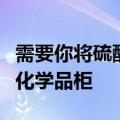 需要你将硫酸氢氟酸盐酸和氢氧化钠各一瓶从化学品柜