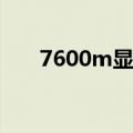 7600m显卡驱动（7600gt显卡驱动）