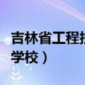 吉林省工程技术学校怎么样（吉林省工程技术学校）