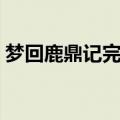 梦回鹿鼎记完整版视频（梦回鹿鼎记完整版）