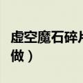 虚空魔石碎片怎么换虚空魔石（虚空魔石怎么做）