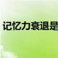 记忆力衰退是怎么回事（记忆力衰退的原因）