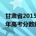 甘肃省2015年高考录取分数线（甘肃省2015年高考分数线）