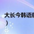大长今韩语版电视剧全集剧情（大长今韩语版）