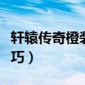 轩辕传奇橙装武器咋弄（轩辕传奇装备强化技巧）