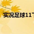 实况足球11下载中文版下载（实况足球11）
