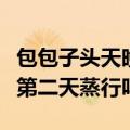 包包子头天晚上发面第二天蒸行吗（晚上发面第二天蒸行吗）