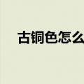 古铜色怎么调出来视频（古铜色怎么调）