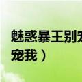 魅惑暴王别宠我在哪个软件是看（魅惑暴王别宠我）
