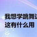 我想学跳舞这有什么用我正在读安娜卡列尼娜这有什么用