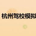 杭州驾校模拟预约平台（杭州驾校模拟预约）
