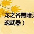 龙之谷黑暗灵魂武器怎么获得（龙之谷黑暗灵魂武器）