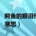 鳄鱼的眼泪代表什么意思（鳄鱼的眼泪是什么意思）