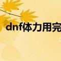 dnf体力用完了刷什么（dnf体力有什么用）