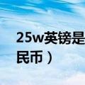 25w英镑是多少人民币（25万英镑是多少人民币）