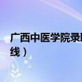 广西中医学院录取分数线是多少分（广西中医学院录取分数线）