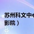 苏州科文中心电影院排片表（苏州科文中心电影院）