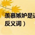 羡慕嫉妒是近义词还是反义词（羡慕嫉妒恨的反义词）