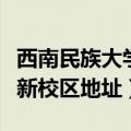 西南民族大学新校区地址邮编（西南民族大学新校区地址）