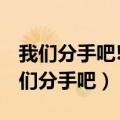 我们分手吧!这段感情我累了,我不坚持了（我们分手吧）