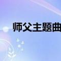 师父主题曲叫什么（师父明白了主题曲）