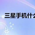 三星手机什么最好（三星什么手机比较好）