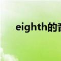 eighth的音标是什么（eighth的音标）