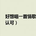 好想唱一首情歌,不许别人认可（我想唱一首情歌 不需别人认可）