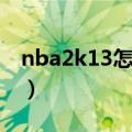 nba2k13怎么空接扣篮（nba2k13怎么空接）