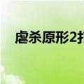 虐杀原形2打不过a哥（虐杀原形2打a哥）