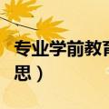 专业学前教育是什么意思（学前教育是什么意思）