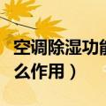 空调除湿功能有什么效果（空调除湿功能有什么作用）
