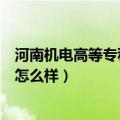 河南机电高等专科学校怎么样好吗（河南机电高等专科学校怎么样）