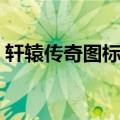 轩辕传奇图标点亮地址最新（轩辕传奇图标）