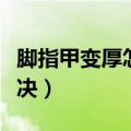 脚指甲变厚怎么解决图片（脚指甲变厚怎么解决）