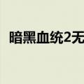 暗黑血统2无血兽位置（暗黑血统2无血兽）