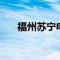 福州苏宁电器大卖场（福州苏宁电器）