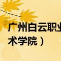广州白云职业技术学院地址（广州白云职业技术学院）