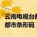 云南电视台都市条形码在线直播（云南电视台都市条形码）