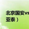 北京国安vs长春亚泰回放（北京国安vs长春亚泰）