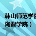 韩山师范学院陶瓷学院分数线（韩山师范学院陶瓷学院）