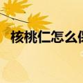 核桃仁怎么保存不变质（核桃仁怎么保存）