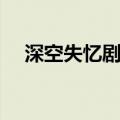 深空失忆剧情解析知乎（深空失忆剧情）