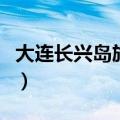 大连长兴岛旅游必去的景点（大连长兴岛旅游）