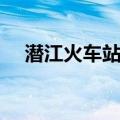 潜江火车站属于哪个街道（潜江火车站）