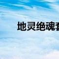 地灵绝魂套伤害怎么算（地灵绝魂套）