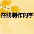 在线制作闪字 闪字生成工具（在线制作闪字）